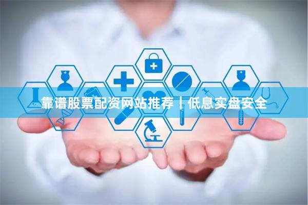 靠谱股票配资网站推荐｜低息实盘安全