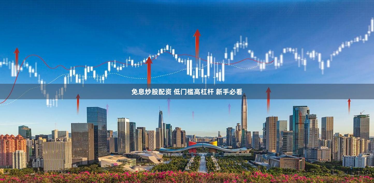 免息炒股配资 低门槛高杠杆 新手必看