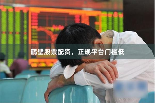 鹤壁股票配资，正规平台门槛低