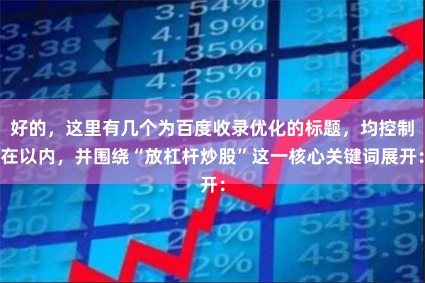 好的,这里有几个为百度收录优化的标题,均控制在以内,并围绕“放杠杆炒股”这一核心关键词展开: