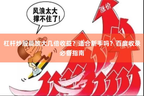 杠杆炒股能放大几倍收益？适合新手吗？百度收录必备指南