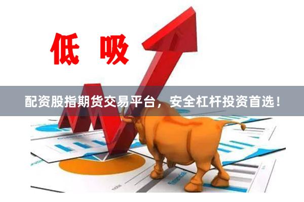 配资股指期货交易平台，安全杠杆投资首选！