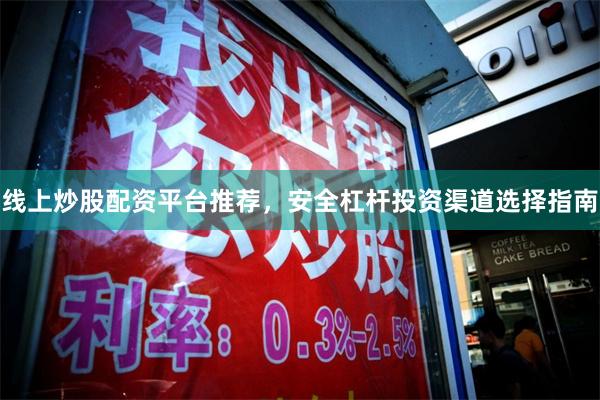 线上炒股配资平台推荐，安全杠杆投资渠道选择指南