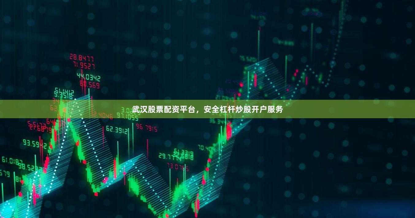 武汉股票配资平台，安全杠杆炒股开户服务