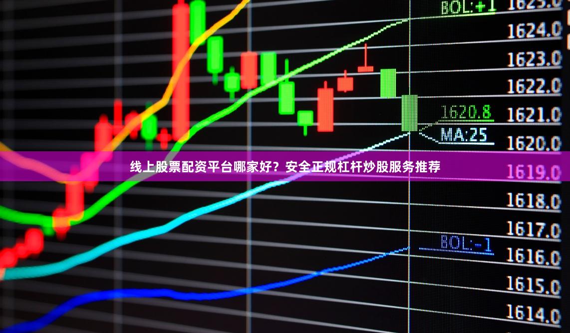 线上股票配资平台哪家好？安全正规杠杆炒股服务推荐