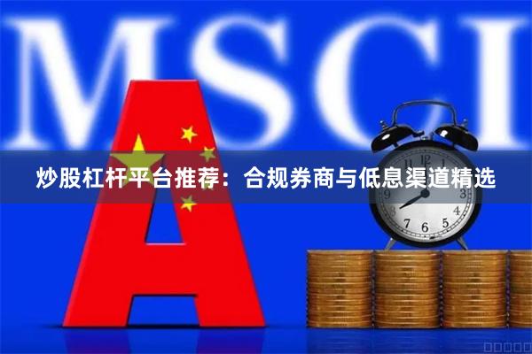 炒股杠杆平台推荐：合规券商与低息渠道精选