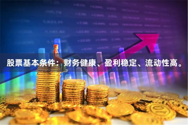 股票基本条件：财务健康、盈利稳定、流动性高。