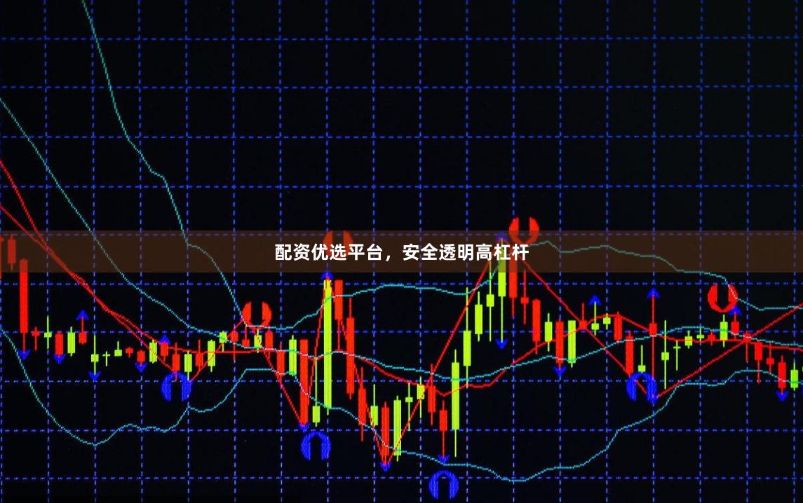 配资优选平台，安全透明高杠杆