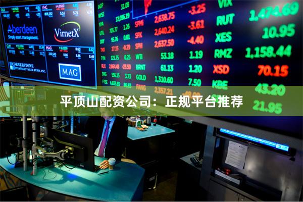 平顶山配资公司：正规平台推荐