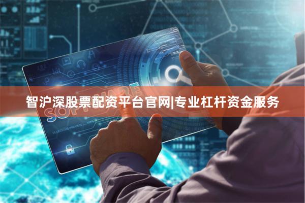 智沪深股票配资平台官网|专业杠杆资金服务