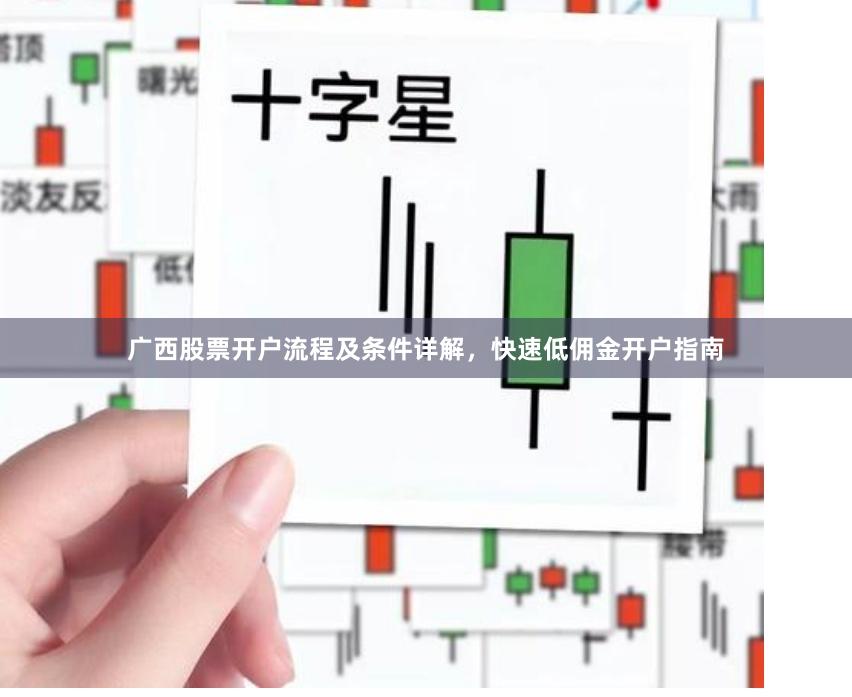广西股票开户流程及条件详解，快速低佣金开户指南