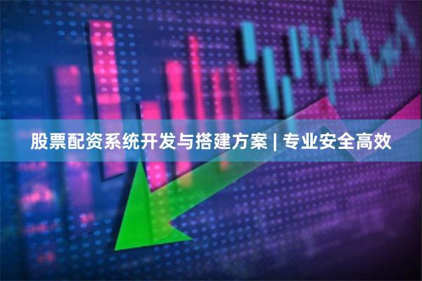 股票配资系统开发与搭建方案 | 专业安全高效