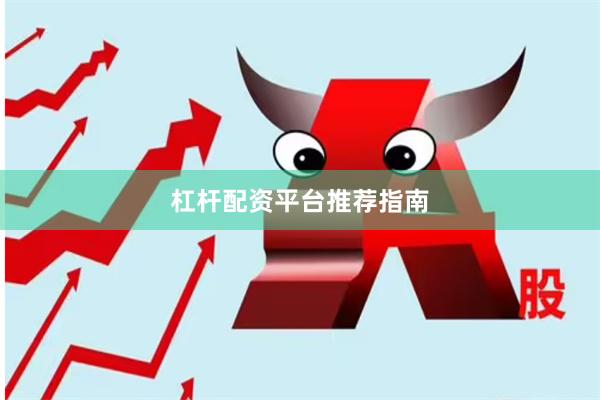 杠杆配资平台推荐指南