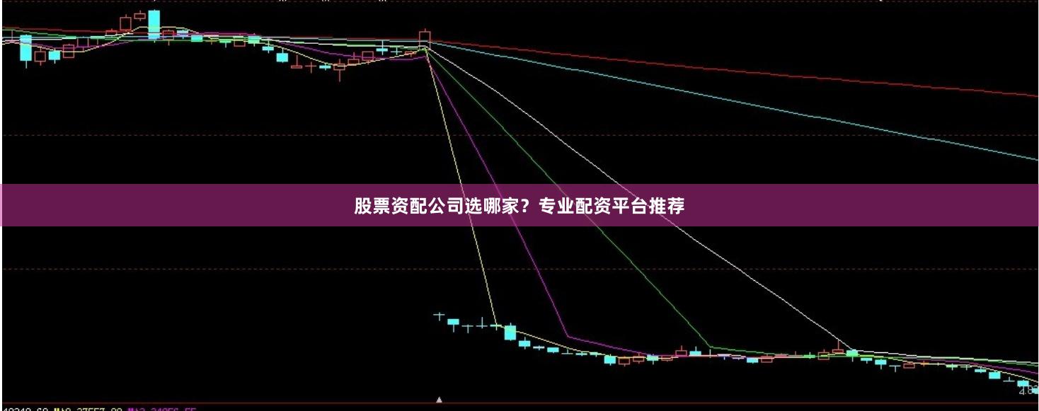 股票资配公司选哪家？专业配资平台推荐