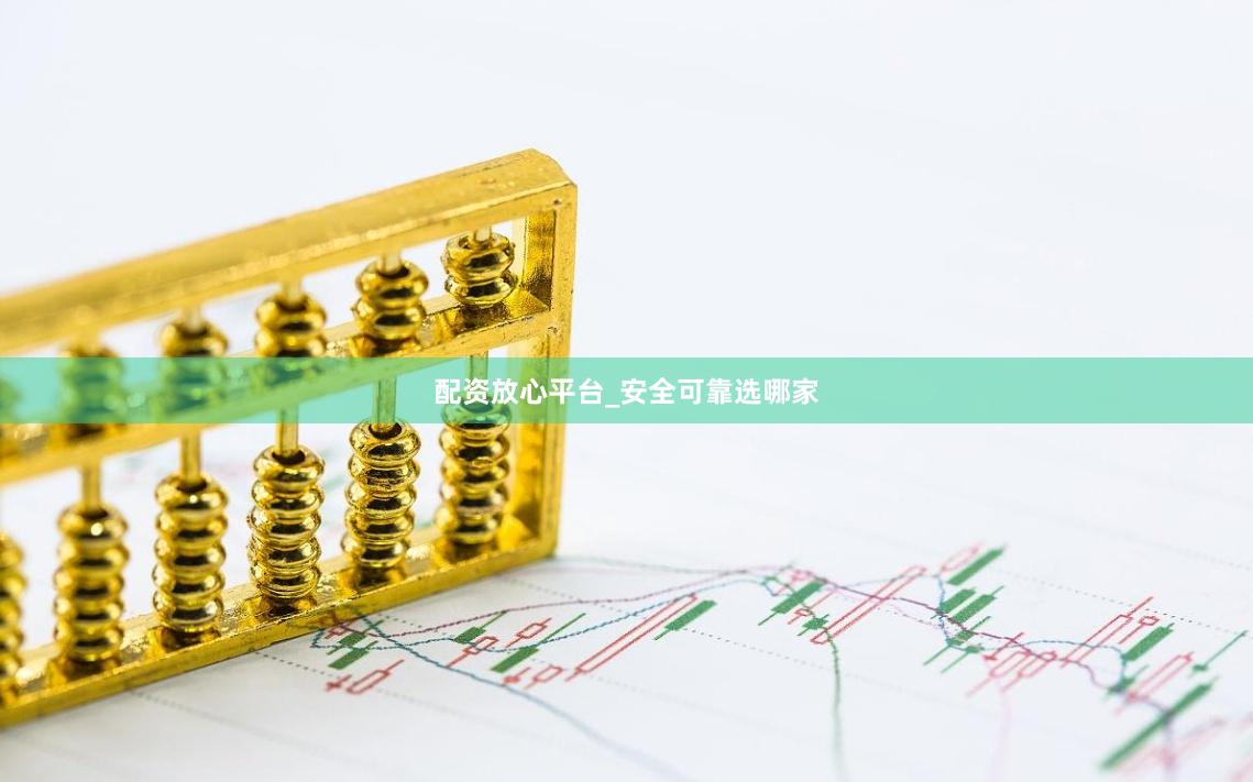 配资放心平台_安全可靠选哪家